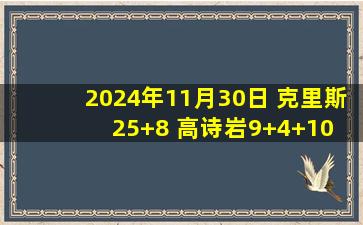 2024年11月30日 克里斯25+8 高诗岩9+4+10 约瑟夫-杨42+5 山东大胜福建